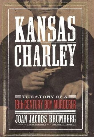 Joan Jacobs Brumbergs Kansas Charley: The Story of a 19th-Century Boy Murderer